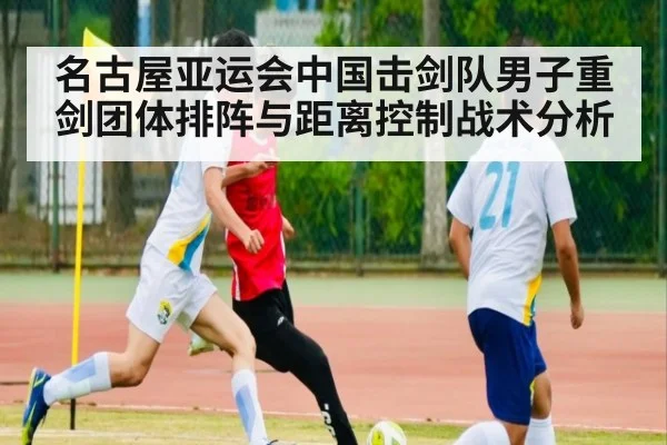 名古屋亚运会中国击剑队男子重剑团体排阵与距离控制战术分析