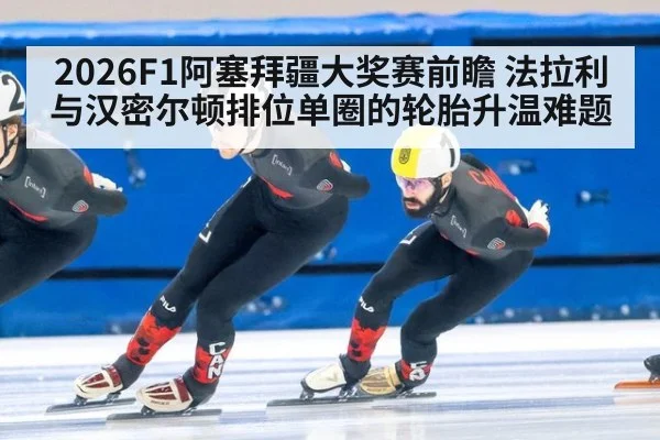 2026F1阿塞拜疆大奖赛前瞻 法拉利与汉密尔顿排位单圈的轮胎升温难题