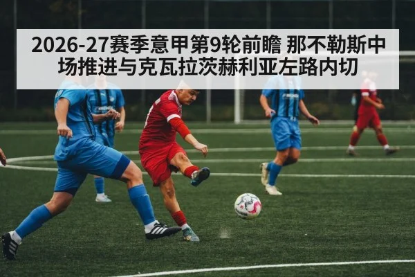 2026-27赛季意甲第9轮前瞻 那不勒斯中场推进与克瓦拉茨赫利亚左路内切