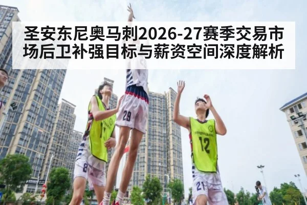 圣安东尼奥马刺2026-27赛季交易市场后卫补强目标与薪资空间深度解析