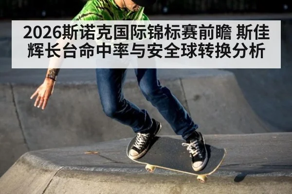 2026斯诺克国际锦标赛前瞻 斯佳辉长台命中率与安全球转换分析